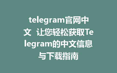 telegram官网中文  让您轻松获取Telegram的中文信息与下载指南