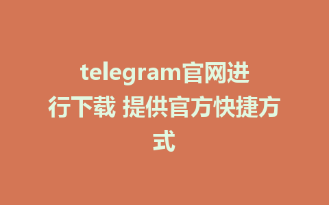 telegram官网进行下载 提供官方快捷方式