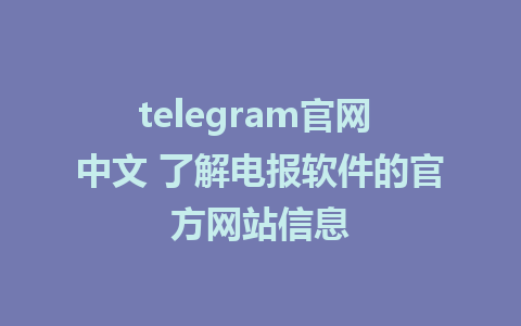 telegram官网 中文 了解电报软件的官方网站信息