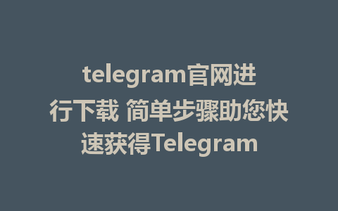 telegram官网进行下载 简单步骤助您快速获得Telegram