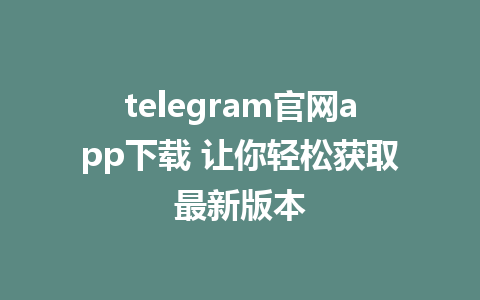 telegram官网app下载 让你轻松获取最新版本