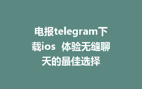 电报telegram下载ios  体验无缝聊天的最佳选择