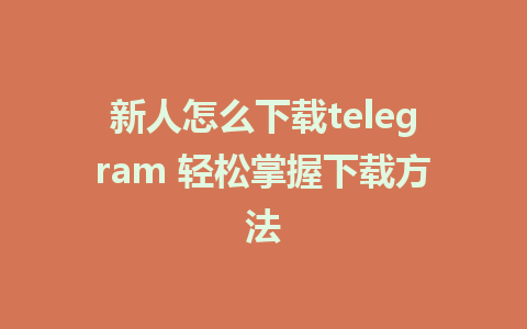 新人怎么下载telegram 轻松掌握下载方法