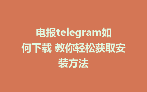 电报telegram如何下载 教你轻松获取安装方法