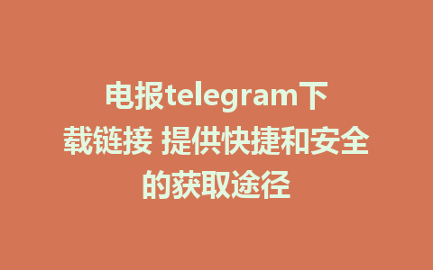 电报telegram下载链接 提供快捷和安全的获取途径