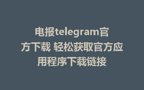 电报telegram官方下载 轻松获取官方应用程序下载链接