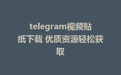 telegram视频贴纸下载 优质资源轻松获取