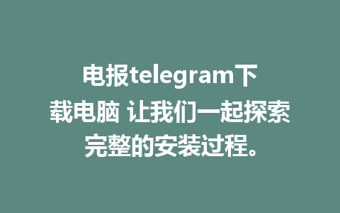 电报telegram下载电脑 让我们一起探索完整的安装过程。