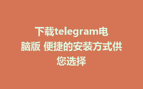 下载telegram电脑版 便捷的安装方式供您选择