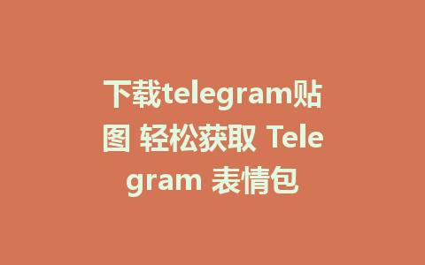 下载telegram贴图 轻松获取 Telegram 表情包