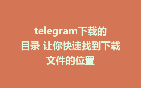 telegram下载的目录 让你快速找到下载文件的位置