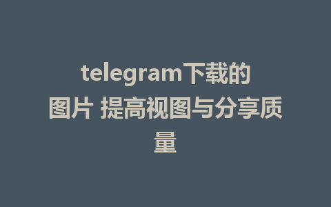 telegram下载的图片 提高视图与分享质量