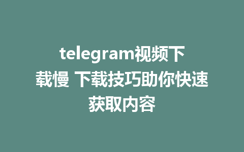 telegram视频下载慢 下载技巧助你快速获取内容