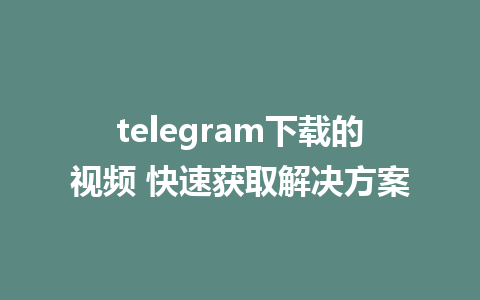 telegram下载的视频 快速获取解决方案