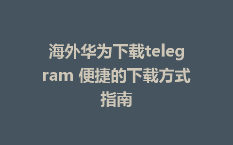 海外华为下载telegram 便捷的下载方式指南