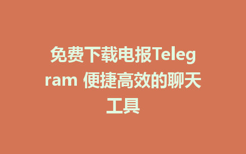 免费下载电报Telegram 便捷高效的聊天工具