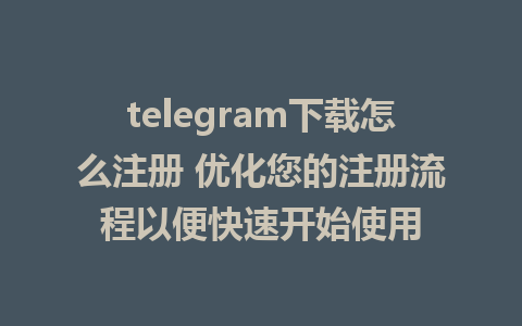 telegram下载怎么注册 优化您的注册流程以便快速开始使用