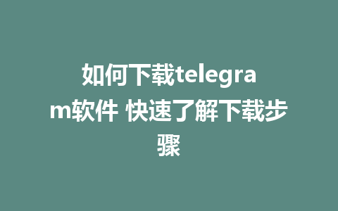 如何下载telegram软件 快速了解下载步骤