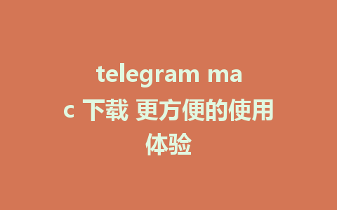 telegram mac 下载 更方便的使用体验