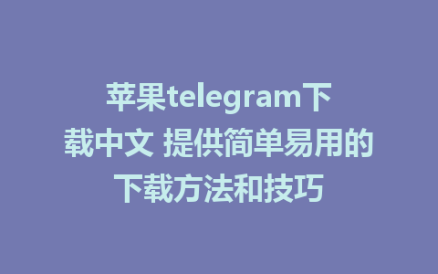 苹果telegram下载中文 提供简单易用的下载方法和技巧