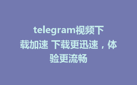 telegram视频下载加速 下载更迅速，体验更流畅