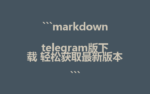 ```markdown
telegram版下载 轻松获取最新版本
```