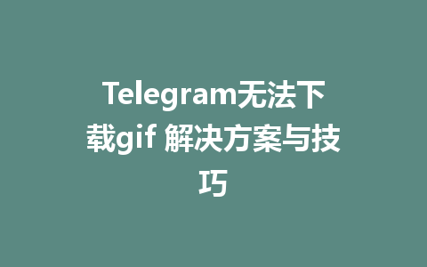 Telegram无法下载gif 解决方案与技巧