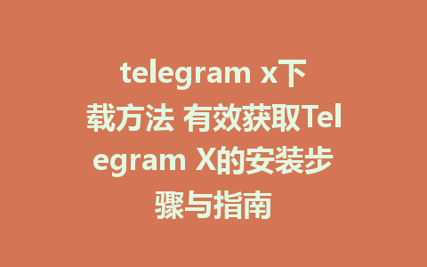 telegram x下载方法 有效获取Telegram X的安装步骤与指南