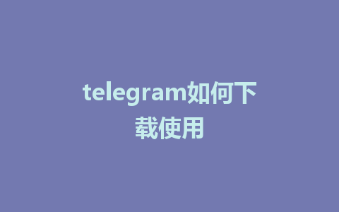 telegram如何下载使用