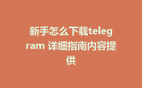 新手怎么下载telegram 详细指南内容提供