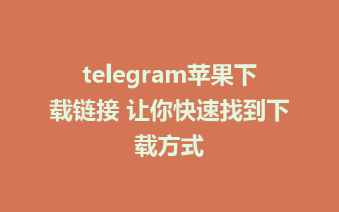 telegram苹果下载链接 让你快速找到下载方式