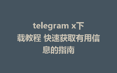 telegram x下载教程 快速获取有用信息的指南