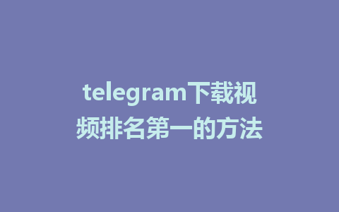 telegram下载视频排名第一的方法