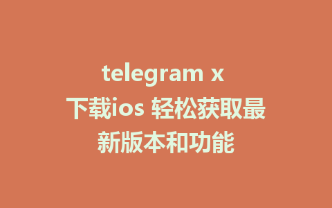 telegram x 下载ios 轻松获取最新版本和功能