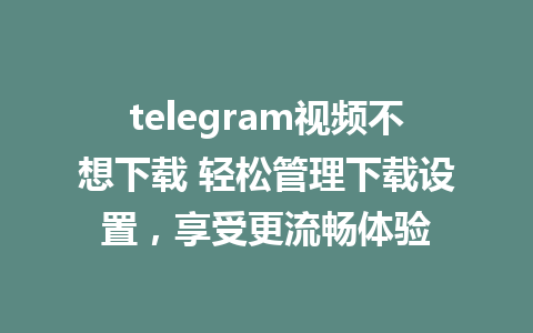 telegram视频不想下载 轻松管理下载设置，享受更流畅体验