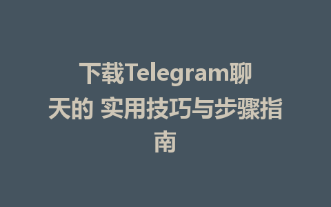 下载Telegram聊天的 实用技巧与步骤指南