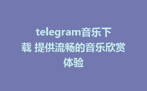 telegram音乐下载 提供流畅的音乐欣赏体验