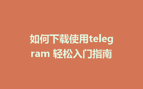 如何下载使用telegram 轻松入门指南