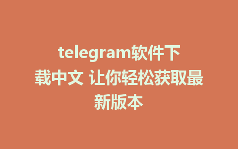 telegram软件下载中文 让你轻松获取最新版本