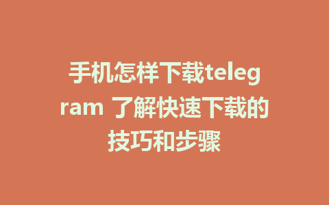 手机怎样下载telegram 了解快速下载的技巧和步骤