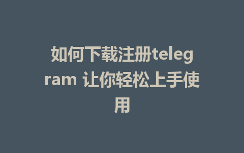 如何下载注册telegram 让你轻松上手使用