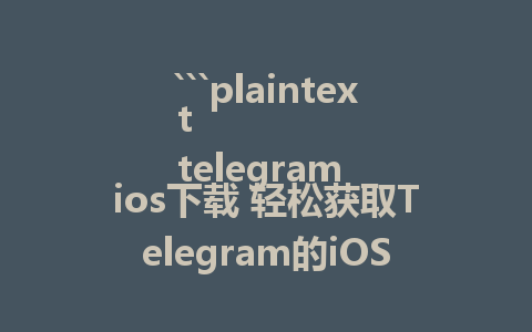 ```plaintext
telegram ios下载 轻松获取Telegram的iOS版本
```