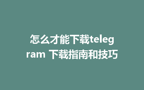 怎么才能下载telegram 下载指南和技巧