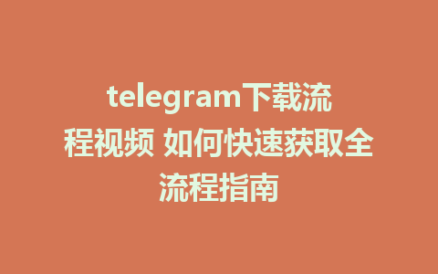 telegram下载流程视频 如何快速获取全流程指南