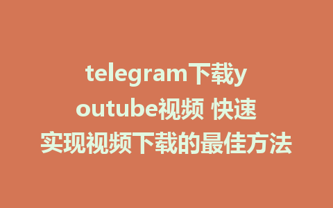 telegram下载youtube视频 快速实现视频下载的最佳方法