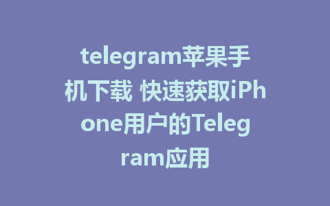 telegram苹果手机下载 快速获取iPhone用户的Telegram应用