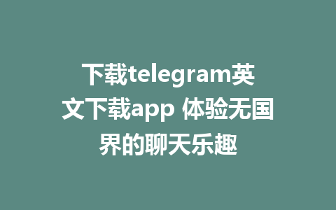 下载telegram英文下载app 体验无国界的聊天乐趣