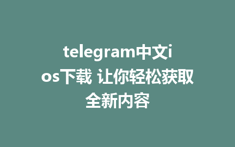 telegram中文ios下载 让你轻松获取全新内容