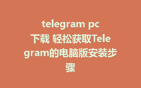 telegram pc下载 轻松获取Telegram的电脑版安装步骤