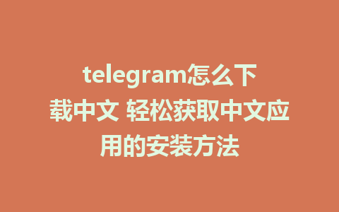 telegram怎么下载中文 轻松获取中文应用的安装方法